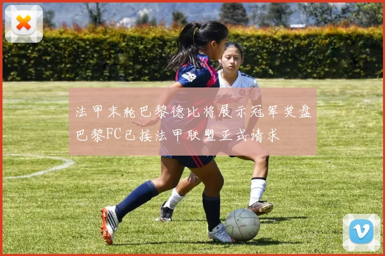 法甲末轮巴黎德比将展示冠军奖盘巴黎FC已接法甲联盟正式请求