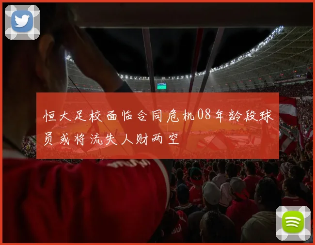 恒大足校面临合同危机08年龄段球员或将流失人财两空