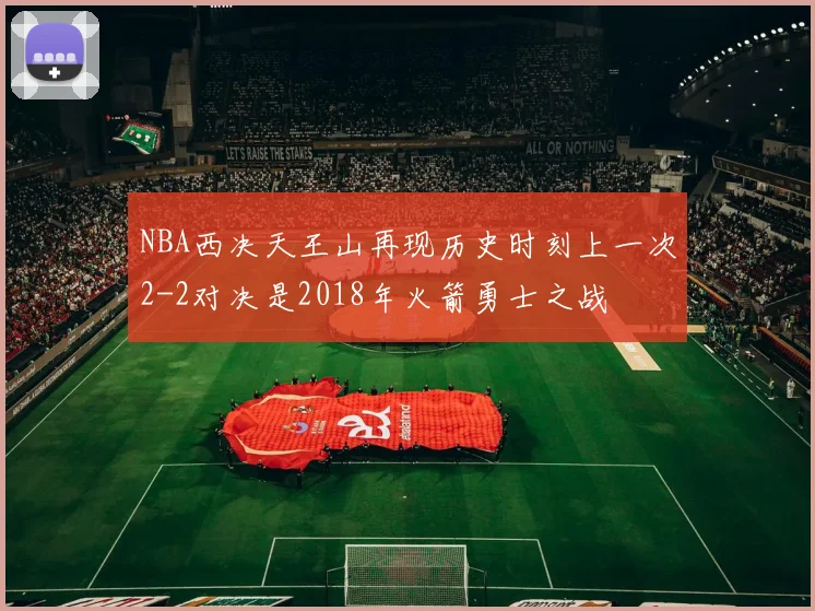 NBA西决天王山再现历史时刻上一次2-2对决是2018年火箭勇士之战
