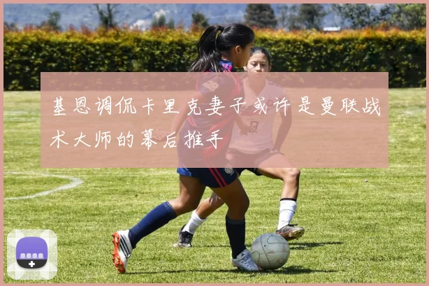基恩调侃卡里克妻子或许是曼联战术大师的幕后推手
