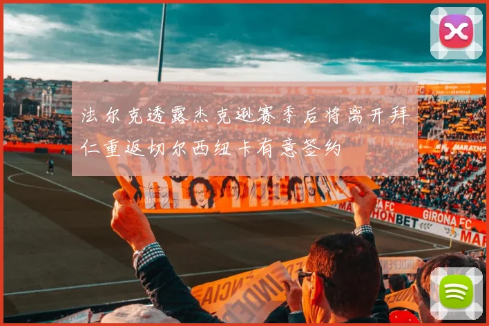 法尔克透露杰克逊赛季后将离开拜仁重返切尔西纽卡有意签约