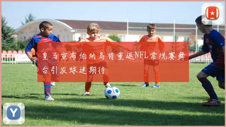 皇马宣布伯纳乌将重返NFL常规赛舞台引发球迷期待