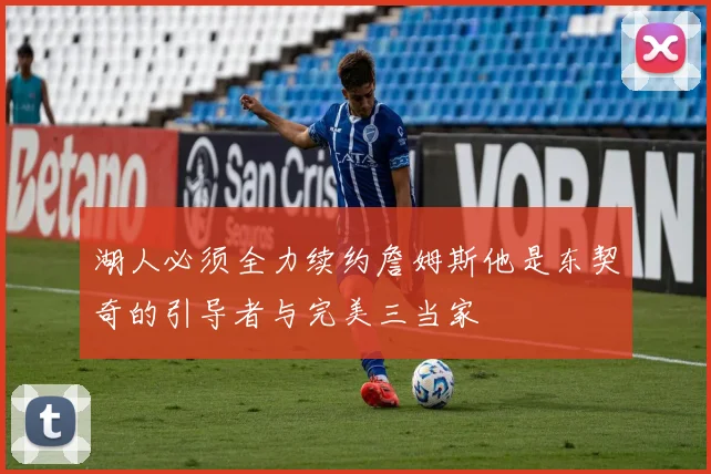 湖人必须全力续约詹姆斯他是东契奇的引导者与完美三当家