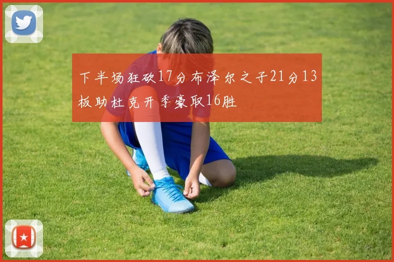 下半场狂砍17分布泽尔之子21分13板助杜克开季豪取16胜