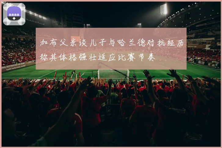 加布父亲谈儿子与哈兰德对抗经历称其体格强壮适应比赛节奏