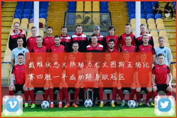 戴维状态火热助力尤文图斯五场比赛四胜一平成功跻身欧冠区