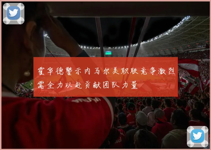 霍华德警示内马尔美职联竞争激烈需全力以赴贡献团队力量
